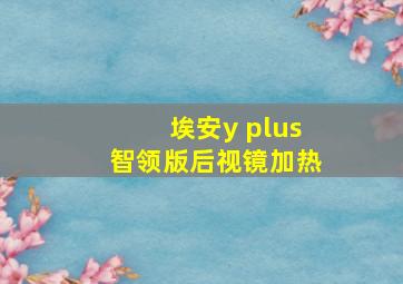 埃安y plus智领版后视镜加热